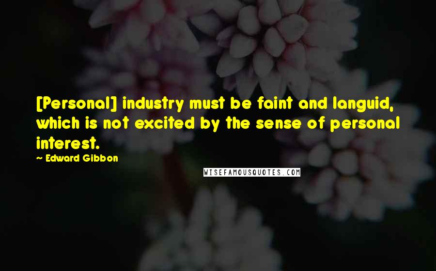 Edward Gibbon quotes: [Personal] industry must be faint and languid, which is not excited by the sense of personal interest.