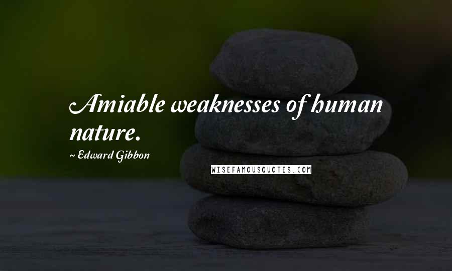 Edward Gibbon quotes: Amiable weaknesses of human nature.