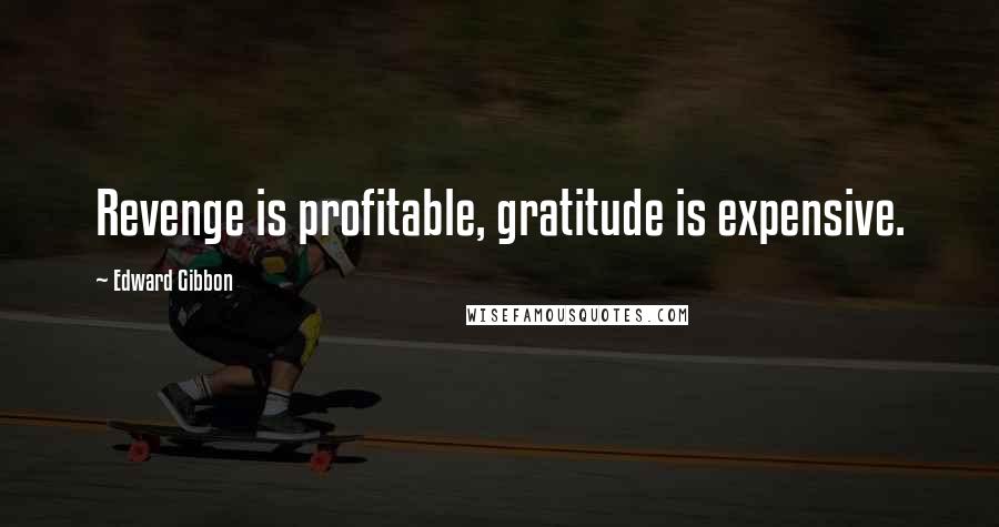 Edward Gibbon quotes: Revenge is profitable, gratitude is expensive.