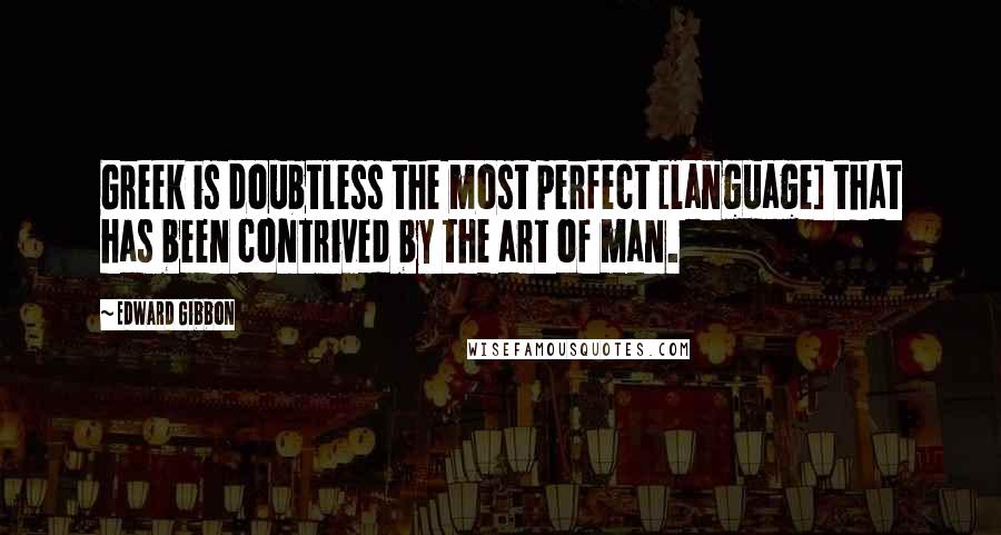 Edward Gibbon quotes: Greek is doubtless the most perfect [language] that has been contrived by the art of man.