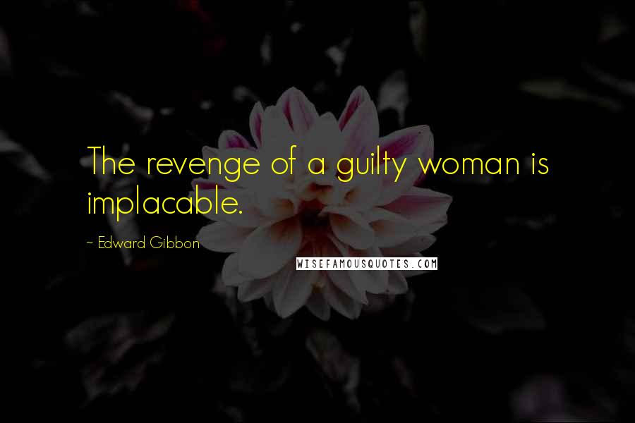 Edward Gibbon quotes: The revenge of a guilty woman is implacable.