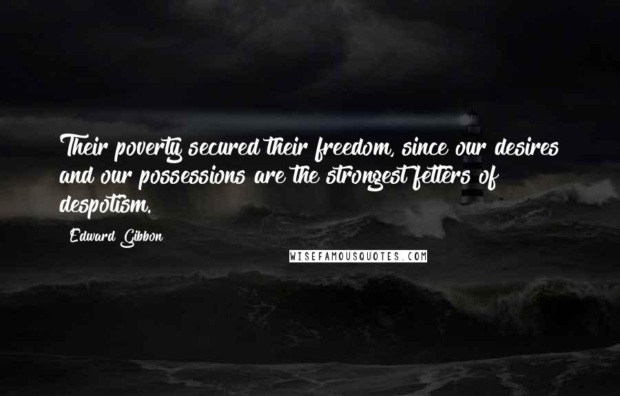 Edward Gibbon quotes: Their poverty secured their freedom, since our desires and our possessions are the strongest fetters of despotism. Edward Gibbon quotes: Their poverty secured their freedom, since our desires and our possessions are the strongest fetters of despotism.