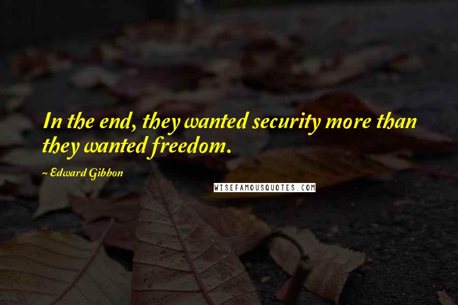 Edward Gibbon quotes: In the end, they wanted security more than they wanted freedom.