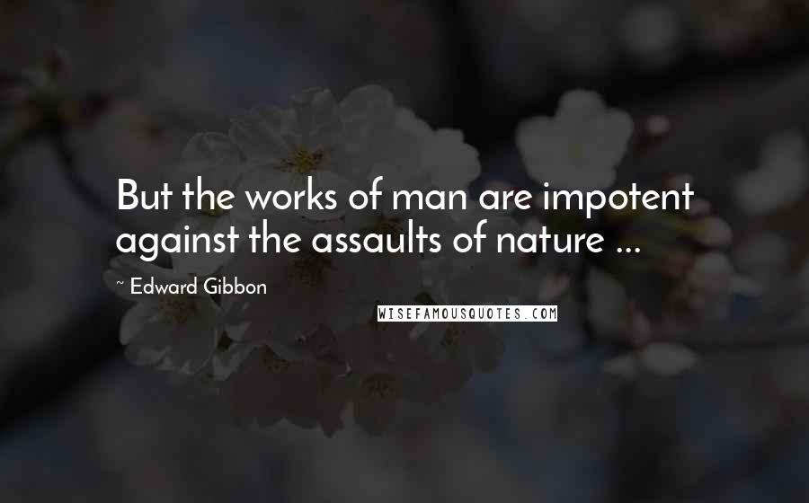 Edward Gibbon quotes: But the works of man are impotent against the assaults of nature ...