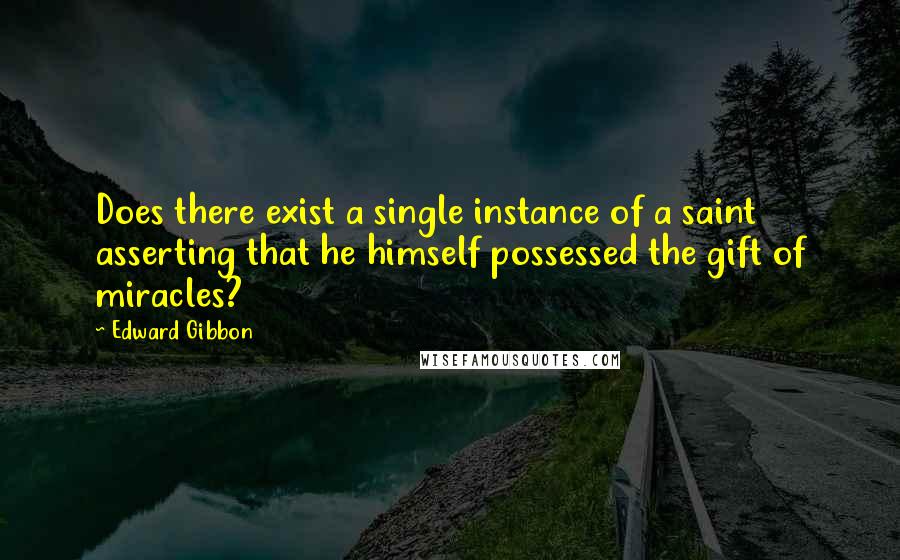 Edward Gibbon quotes: Does there exist a single instance of a saint asserting that he himself possessed the gift of miracles?