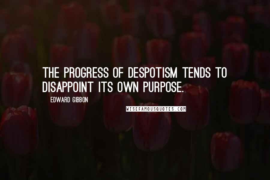Edward Gibbon quotes: The progress of despotism tends to disappoint its own purpose.
