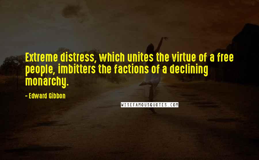Edward Gibbon quotes: Extreme distress, which unites the virtue of a free people, imbitters the factions of a declining monarchy. Edward Gibbon quotes: Extreme distress, which unites the virtue of a free people, imbitters the factions of a declining monarchy.