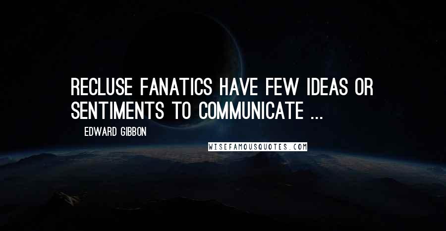 Edward Gibbon quotes: Recluse fanatics have few ideas or sentiments to communicate ...