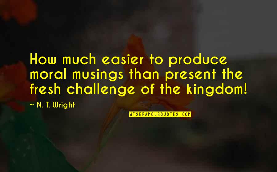 Edward Gracey Quotes By N. T. Wright: How much easier to produce moral musings than Edward Gracey Quotes By N. T. Wright: How much easier to produce moral musings than