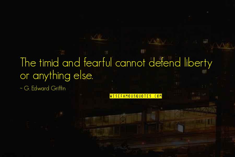 Edward Griffin Quotes By G. Edward Griffin: The timid and fearful cannot defend liberty or