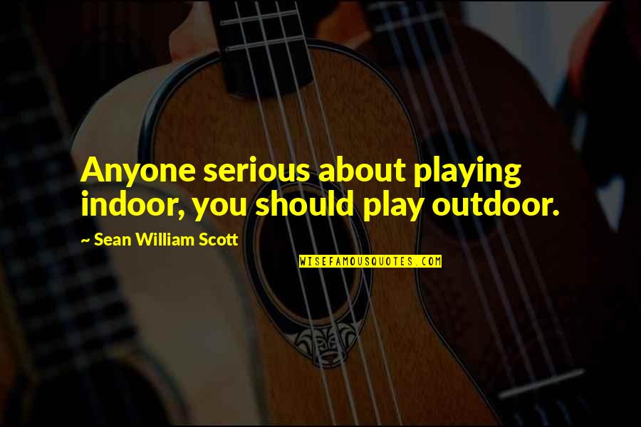Edward Griffin Quotes By Sean William Scott: Anyone serious about playing indoor, you should play