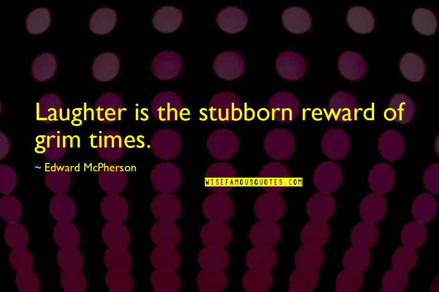 Edward Grim Quotes By Edward McPherson: Laughter is the stubborn reward of grim times.