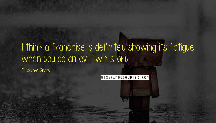 Edward Gross quotes: I think a franchise is definitely showing its fatigue when you do an evil twin story.