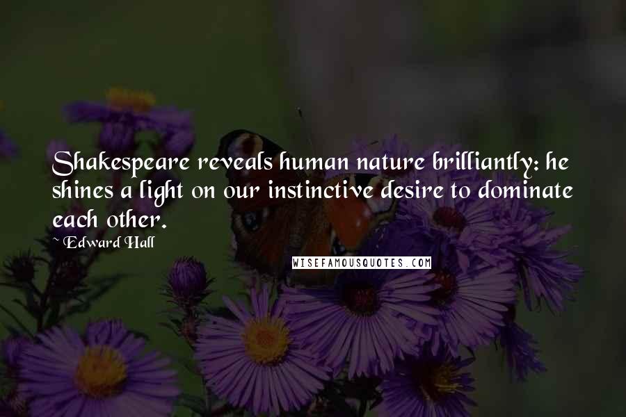 Edward Hall quotes: Shakespeare reveals human nature brilliantly: he shines a light on our instinctive desire to dominate each other.