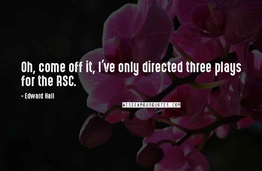 Edward Hall quotes: Oh, come off it, I've only directed three plays for the RSC.