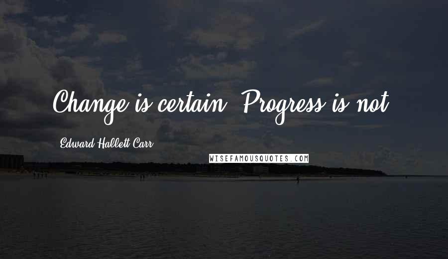 Edward Hallett Carr quotes: Change is certain. Progress is not. Edward Hallett Carr quotes: Change is certain. Progress is not.