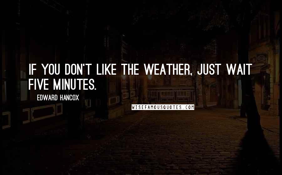 Edward Hancox quotes: If you don't like the weather, just wait five minutes.