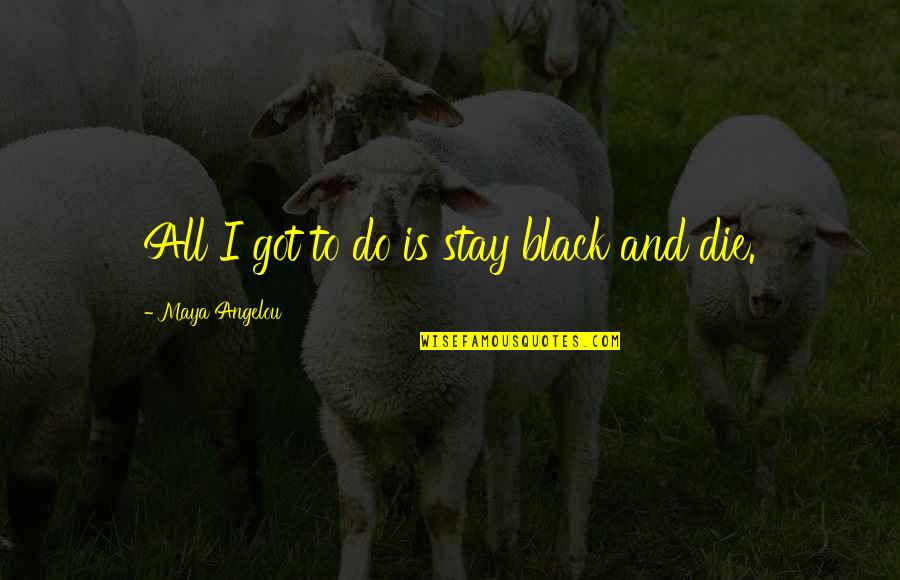 Edward Harkness Quotes By Maya Angelou: All I got to do is stay black
