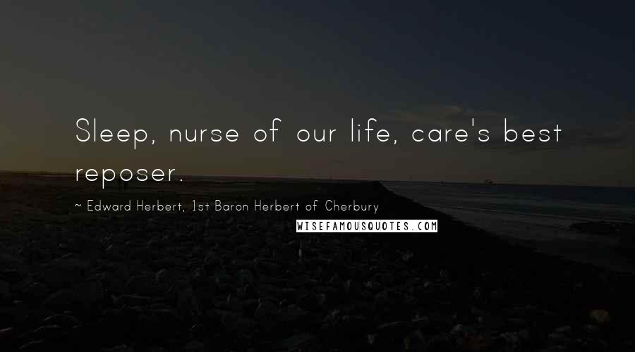 Edward Herbert, 1st Baron Herbert Of Cherbury quotes: Sleep, nurse of our life, care's best reposer.