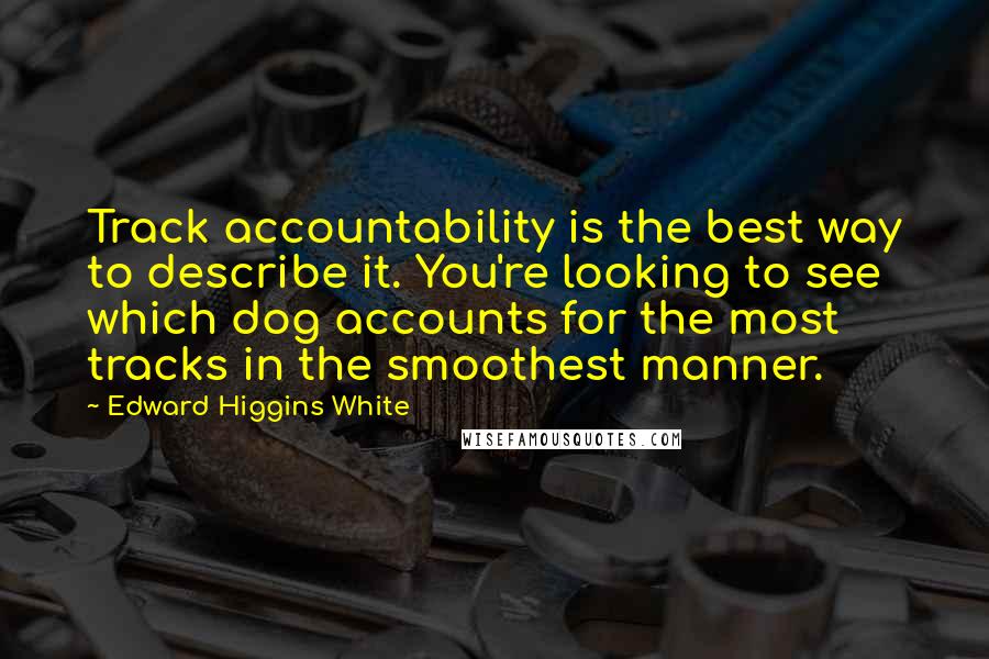 Edward Higgins White quotes: Track accountability is the best way to describe it. You're looking to see which dog accounts for the most tracks in the smoothest manner.