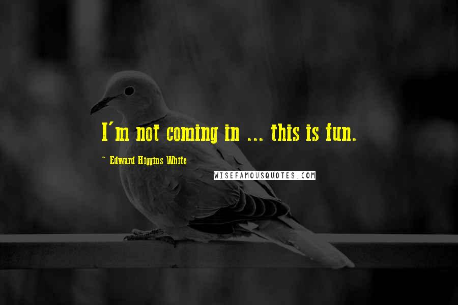 Edward Higgins White quotes: I'm not coming in ... this is fun. Edward Higgins White quotes: I'm not coming in ... this is fun.