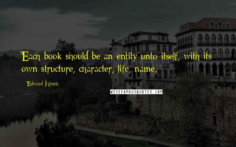 Edward Hirsch quotes: Each book should be an entity unto itself, with its own structure, character, life, name.