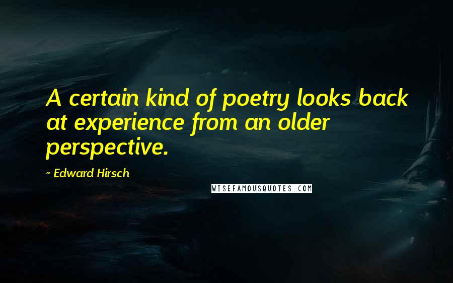 Edward Hirsch quotes: A certain kind of poetry looks back at experience from an older perspective.
