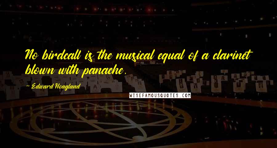 Edward Hoagland quotes: No birdcall is the musical equal of a clarinet blown with panache.