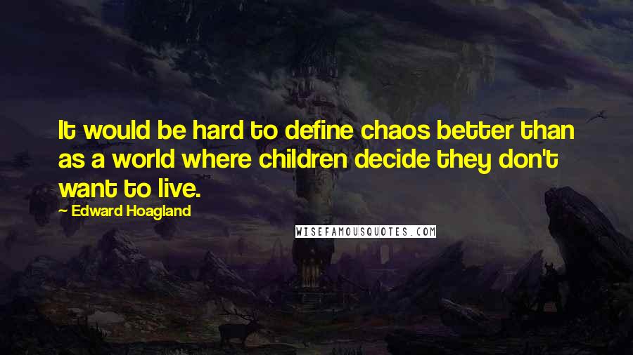 Edward Hoagland quotes: It would be hard to define chaos better than as a world where children decide they don't want to live.