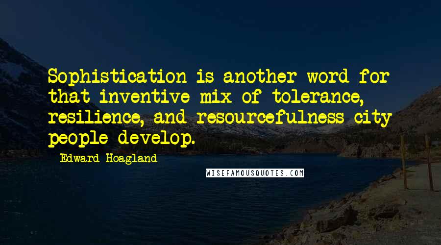 Edward Hoagland quotes: Sophistication is another word for that inventive mix of tolerance, resilience, and resourcefulness city people develop. Edward Hoagland quotes: Sophistication is another word for that inventive mix of tolerance, resilience, and resourcefulness city people develop.