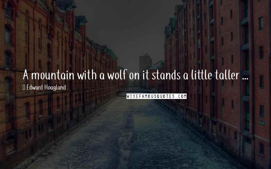 Edward Hoagland quotes: A mountain with a wolf on it stands a little taller ...