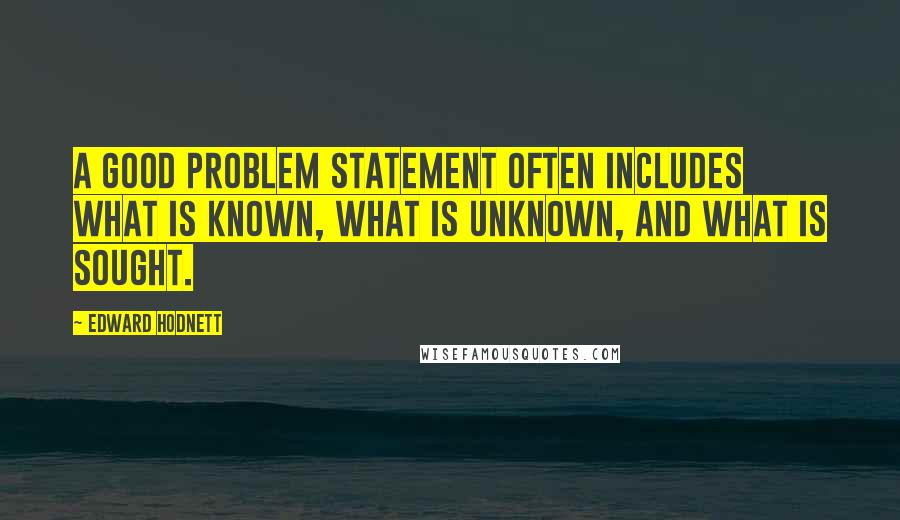 Edward Hodnett quotes: A good problem statement often includes what is known, what is unknown, and what is sought.