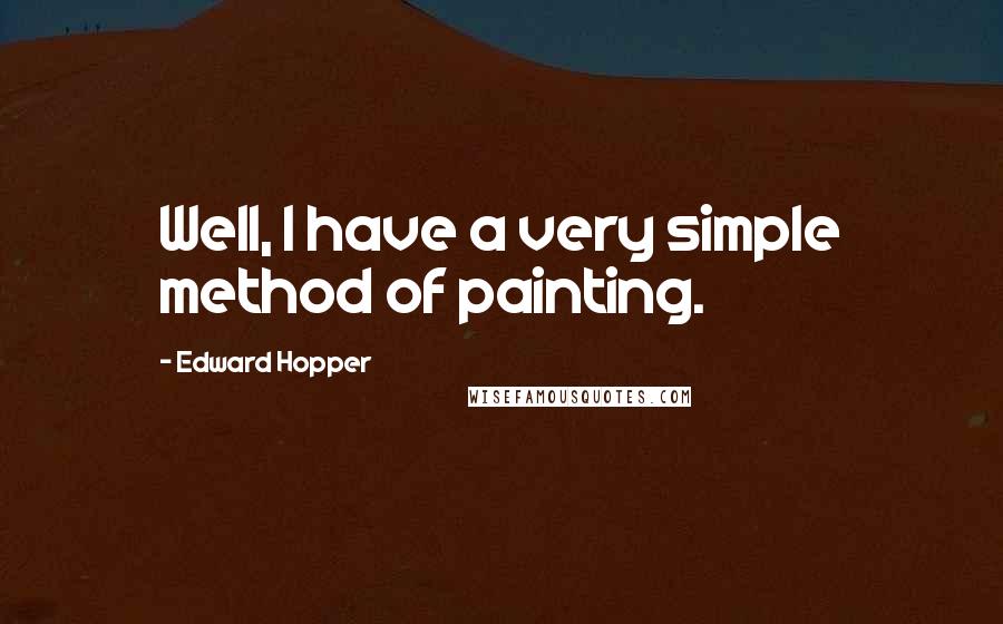 Edward Hopper quotes: Well, I have a very simple method of painting.