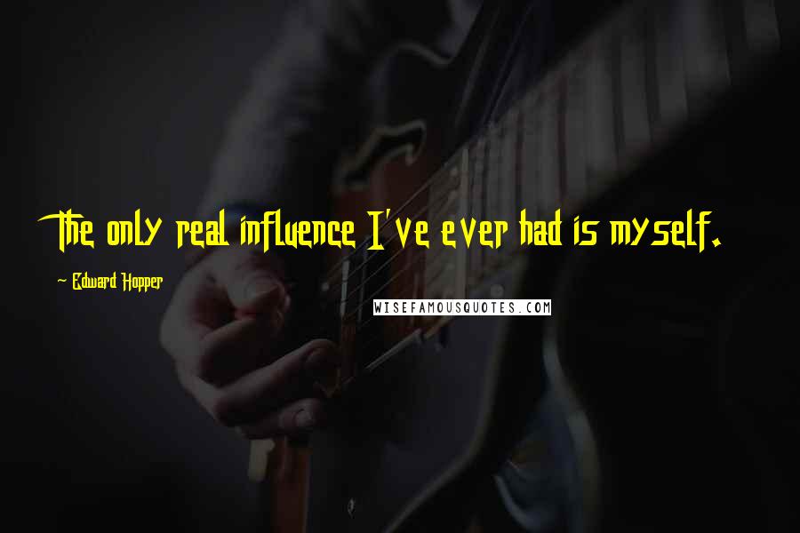 Edward Hopper quotes: The only real influence I've ever had is myself.