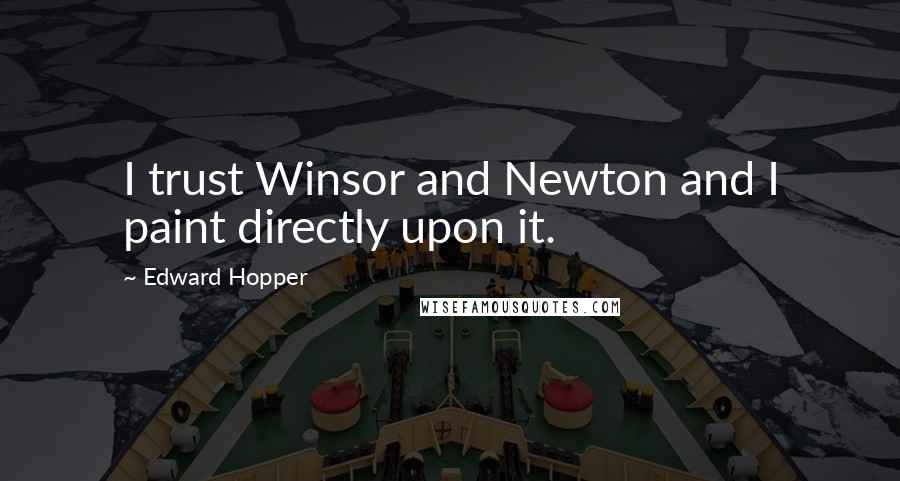 Edward Hopper quotes: I trust Winsor and Newton and I paint directly upon it.