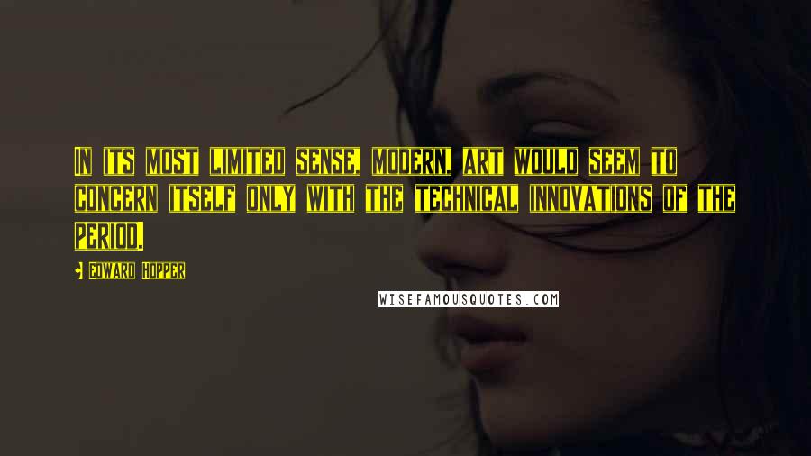 Edward Hopper quotes: In its most limited sense, modern, art would seem to concern itself only with the technical innovations of the period.
