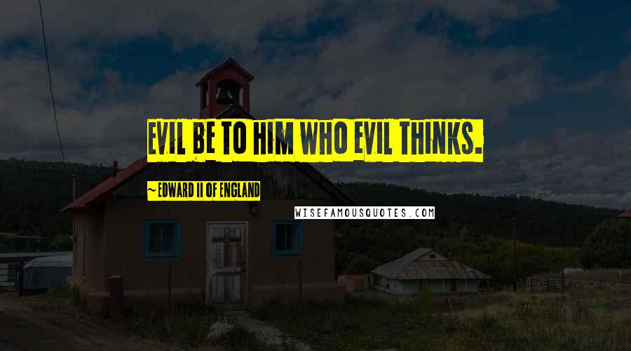 Edward II Of England quotes: Evil be to him who evil thinks.