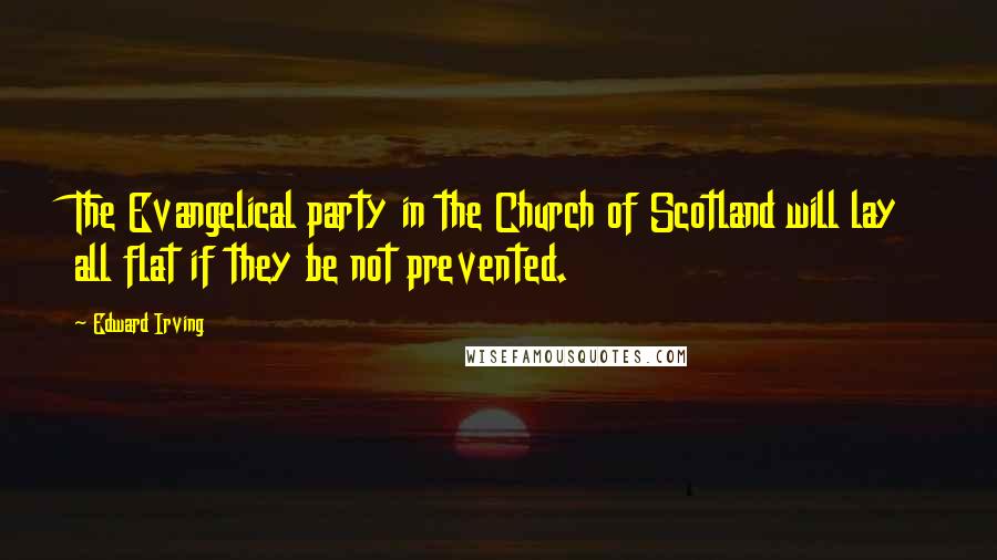 Edward Irving quotes: The Evangelical party in the Church of Scotland will lay all flat if they be not prevented.