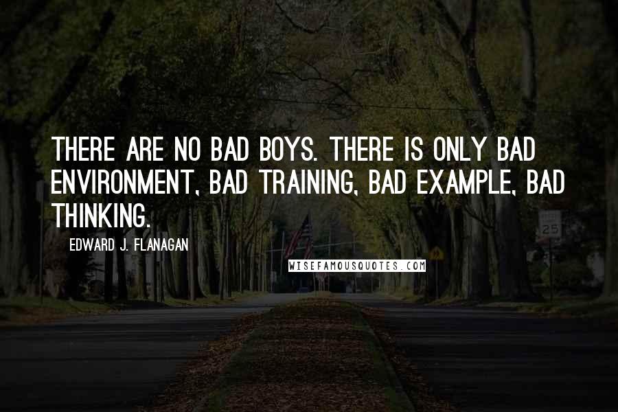 Edward J. Flanagan quotes: There are no bad boys. There is only bad environment, bad training, bad example, bad thinking.