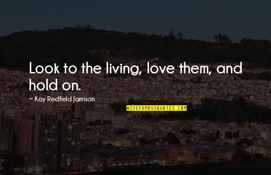 Edward J Lavin Quotes By Kay Redfield Jamison: Look to the living, love them, and hold