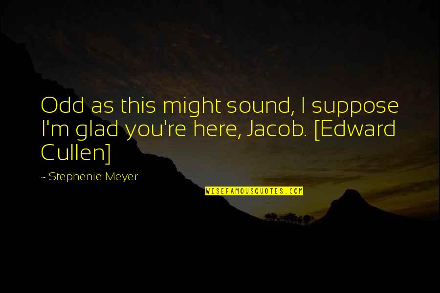 Edward Jacob Quotes By Stephenie Meyer: Odd as this might sound, I suppose I'm