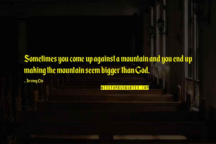 Edward James Olmos Selena Quotes By Jeremy Lin: Sometimes you come up against a mountain and