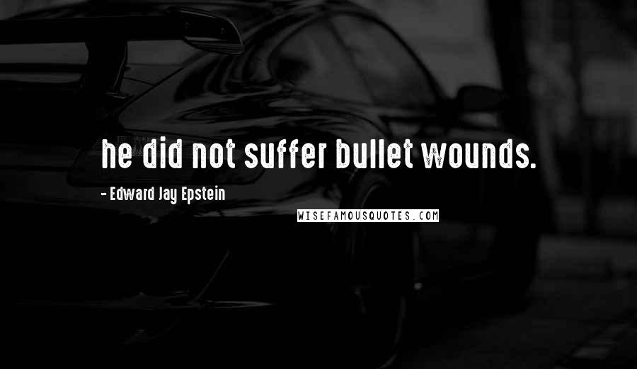 Edward Jay Epstein quotes: he did not suffer bullet wounds.