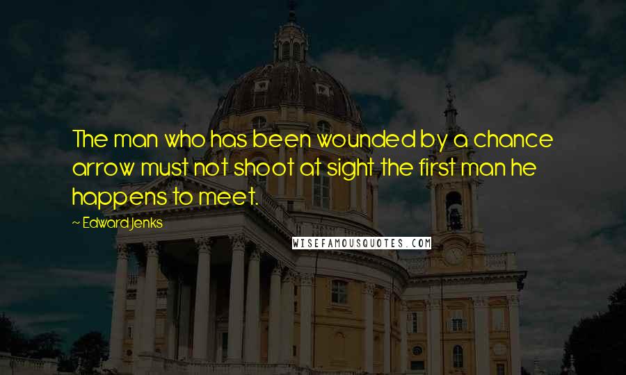 Edward Jenks quotes: The man who has been wounded by a chance arrow must not shoot at sight the first man he happens to meet.
