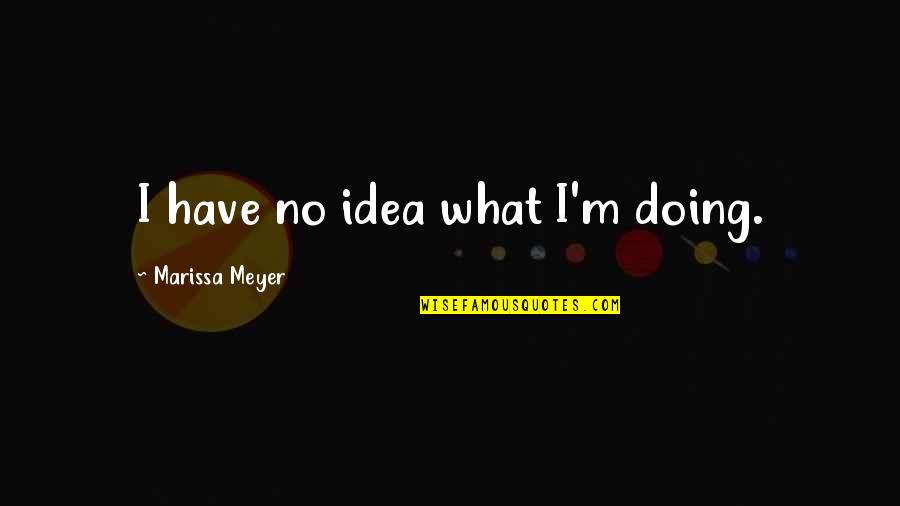 Edward Jenner Famous Quotes By Marissa Meyer: I have no idea what I'm doing.