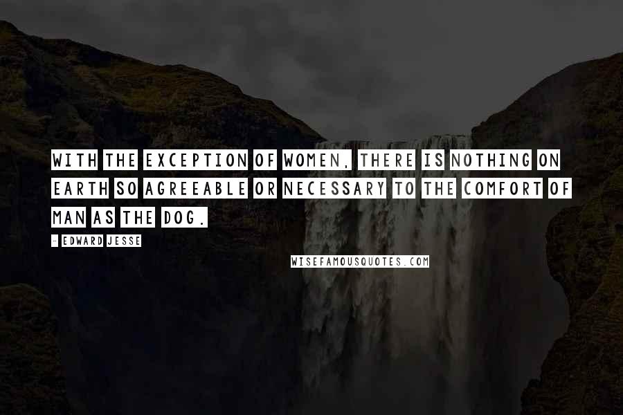 Edward Jesse quotes: With the exception of women, there is nothing on earth so agreeable or necessary to the comfort of man as the dog. Edward Jesse quotes: With the exception of women, there is nothing on earth so agreeable or necessary to the comfort of man as the dog.