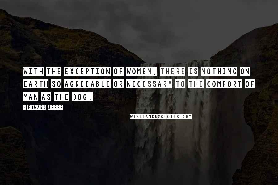 Edward Jesse quotes: With the exception of women, there is nothing on earth so agreeable or necessary to the comfort of man as the dog.