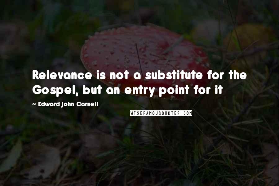 Edward John Carnell quotes: Relevance is not a substitute for the Gospel, but an entry point for it