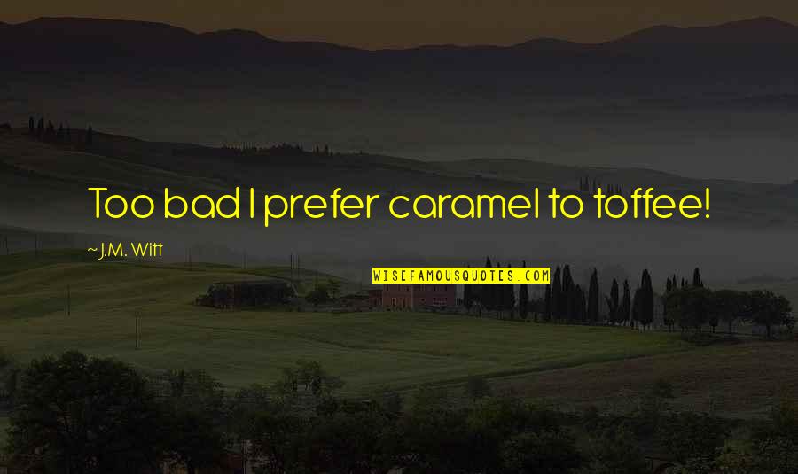 Edward John Carnell Quotes By J.M. Witt: Too bad I prefer caramel to toffee! Edward John Carnell Quotes By J.M. Witt: Too bad I prefer caramel to toffee!