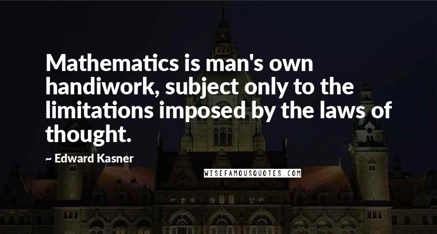 Edward Kasner quotes: Mathematics is man's own handiwork, subject only to the limitations imposed by the laws of thought.